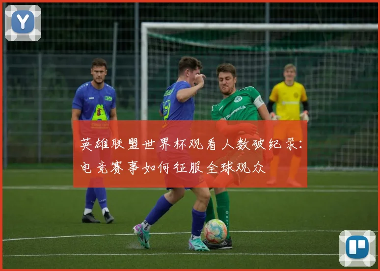 英雄联盟世界杯观看人数破纪录：电竞赛事如何征服全球观众