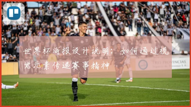 世界杯海报设计说明：如何通过视觉元素传递赛事精神