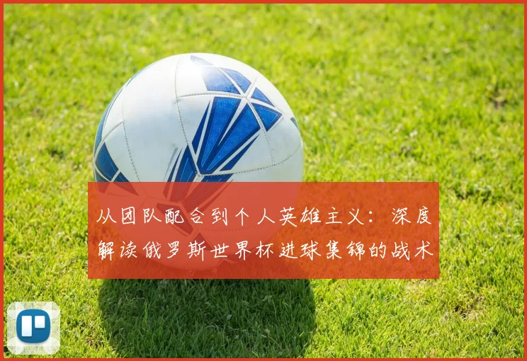 从团队配合到个人英雄主义：深度解读俄罗斯世界杯进球集锦的战术启示